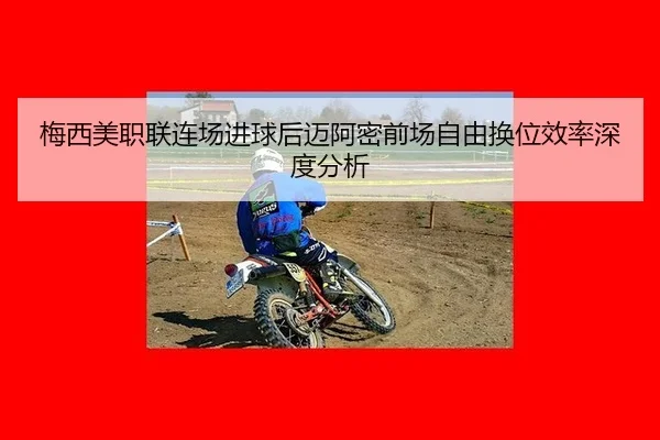 梅西美职联连场进球后迈阿密前场自由换位效率深度分析